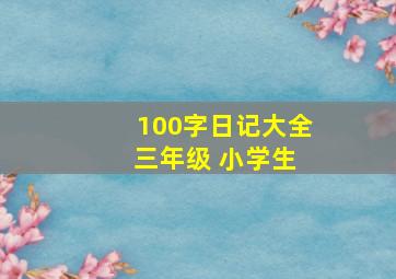 100字日记大全 三年级 小学生